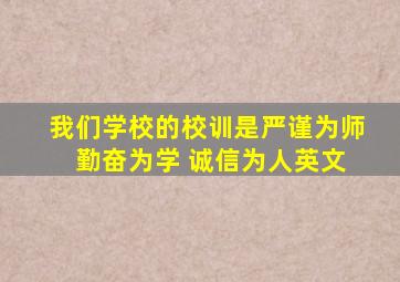 我们学校的校训是严谨为师 勤奋为学 诚信为人英文